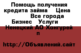 Помощь получения кредита,займа. › Цена ­ 1 000 - Все города Бизнес » Услуги   . Ненецкий АО,Хонгурей п.